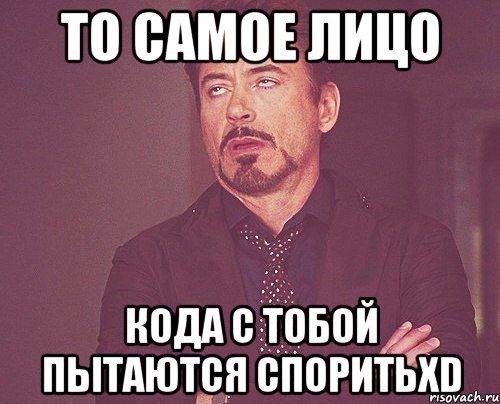 то самое лицо кода с тобой пытаются споритьxd, Мем твое выражение лица