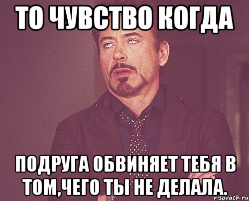 то чувство когда подруга обвиняет тебя в том,чего ты не делала., Мем твое выражение лица