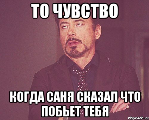 то чувство когда саня сказал что побьет тебя, Мем твое выражение лица