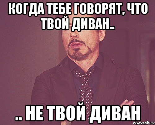 когда тебе говорят, что твой диван.. .. не твой диван, Мем твое выражение лица