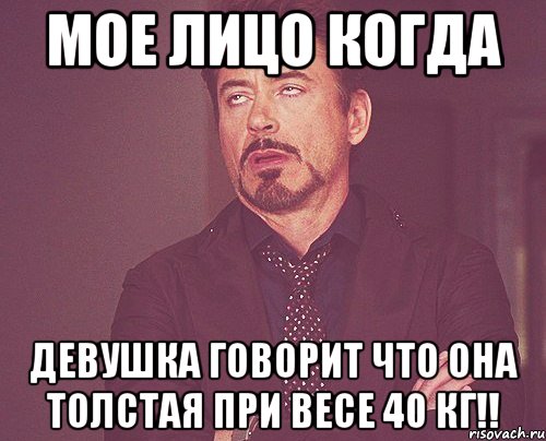 мое лицо когда девушка говорит что она толстая при весе 40 кг!!, Мем твое выражение лица