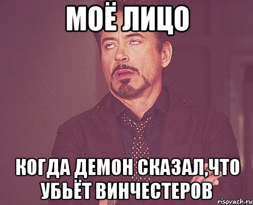 моё лицо когда демон сказал,что убьёт винчестеров, Мем твое выражение лица