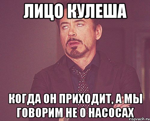 лицо кулеша когда он приходит, а мы говорим не о насосах, Мем твое выражение лица