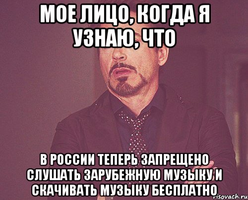 мое лицо, когда я узнаю, что в россии теперь запрещено слушать зарубежную музыку и скачивать музыку бесплатно, Мем твое выражение лица