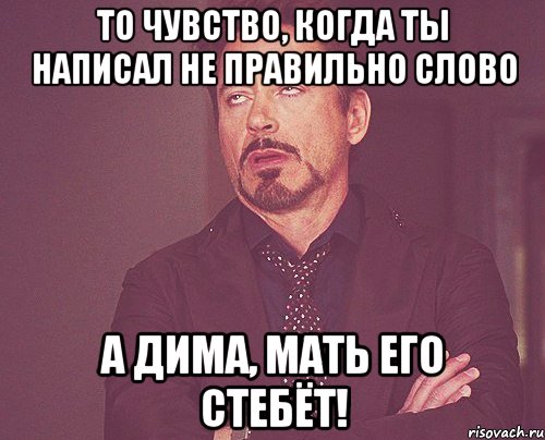 то чувство, когда ты написал не правильно слово а дима, мать его стебёт!, Мем твое выражение лица