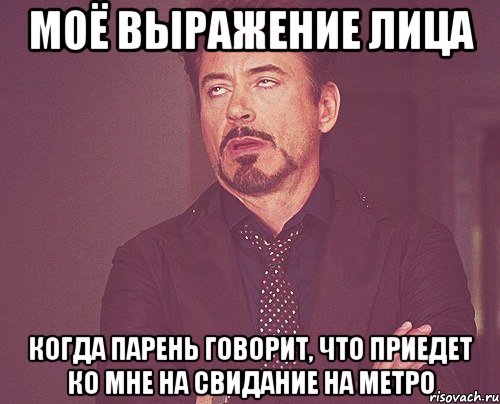 моё выражение лица когда парень говорит, что приедет ко мне на свидание на метро, Мем твое выражение лица