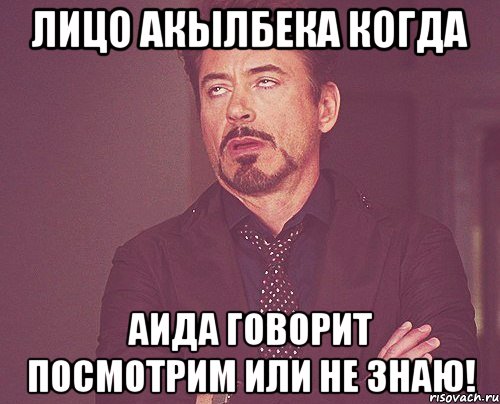 лицо акылбека когда аида говорит посмотрим или не знаю!, Мем твое выражение лица