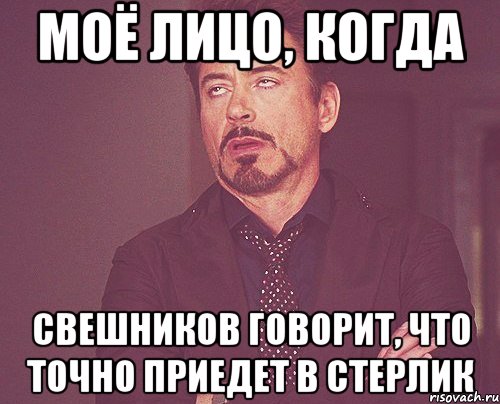 моё лицо, когда свешников говорит, что точно приедет в стерлик, Мем твое выражение лица