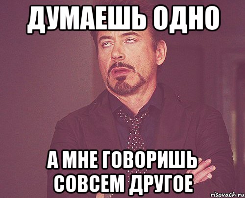 Говори совсем. Ты не понимаешь это другое Мем. Говорит одно думает другое. Мем думает одно говорит другое. Когда говорят одно думают другое.