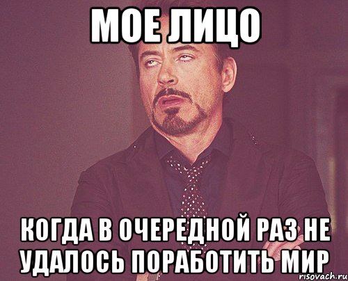 мое лицо когда в очередной раз не удалось поработить мир