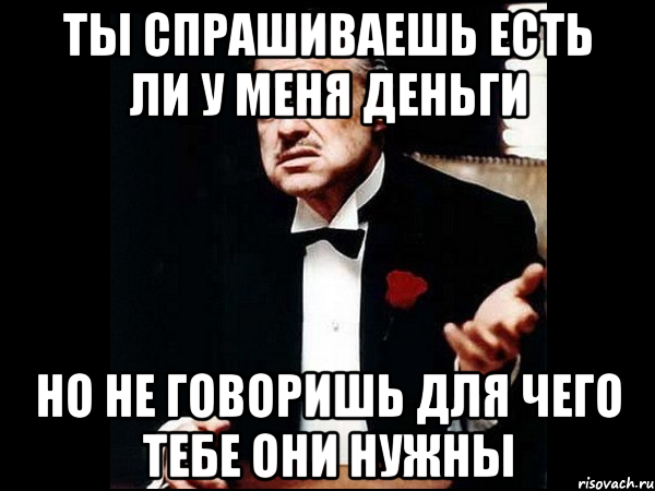 Будете спрашивать. Тебе от меня нужны только деньги. Тебе от меня нужны только деньги Мем. Тебе от меня нужны только деньги а у тебя были деньги. Тебе нужны деньги.