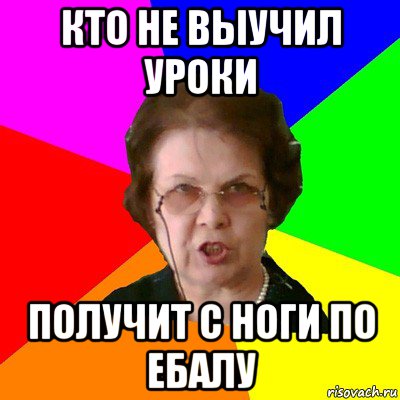 кто не выучил уроки получит с ноги по ебалу, Мем Типичная училка