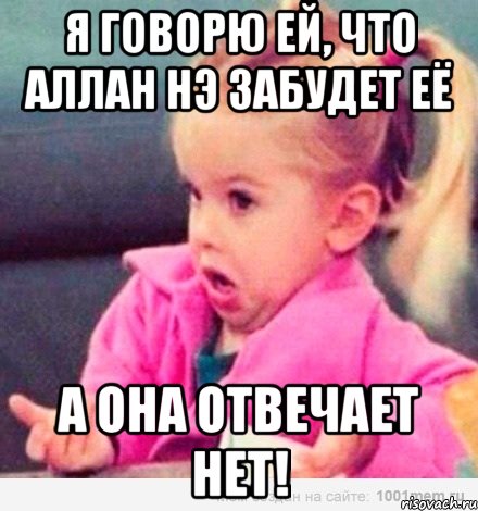 я говорю ей, что aллаh нэ забудет её а она отвечает нет!, Мем  Ты говоришь (девочка возмущается)