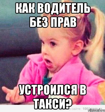 как водитель без прав устроился в такси?, Мем  Ты говоришь (девочка возмущается)