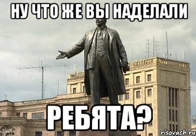 ну что же вы наделали ребята?, Мем Памятник Ленину