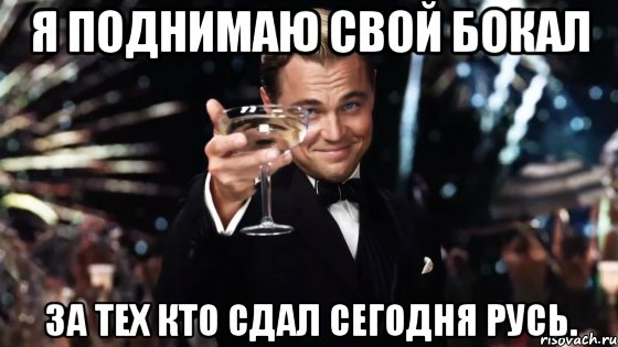 я поднимаю свой бокал за тех кто сдал сегодня русь., Мем Великий Гэтсби (бокал за тех)