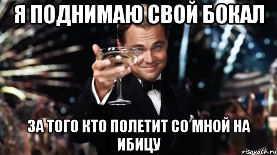 я поднимаю свой бокал за того кто полетит со мной на ибицу, Мем Великий Гэтсби (бокал за тех)