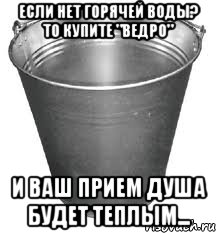 Ваш прием. Мемы про ведро. Ведро с горячей водой. Ведро света. Мем про ведро бывшей.