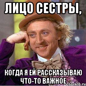 лицо сестры, когда я ей рассказываю что-то важное, Мем Ну давай расскажи (Вилли Вонка)