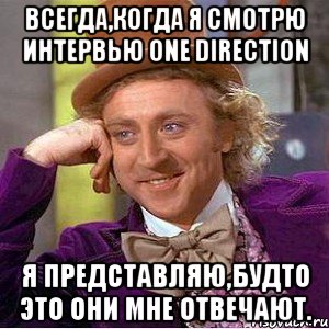 всегда,когда я смотрю интервью one direction я представляю,будто это они мне отвечают., Мем Ну давай расскажи (Вилли Вонка)