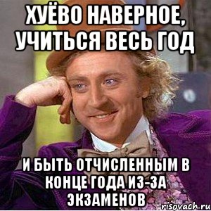 хуёво наверное, учиться весь год и быть отчисленным в конце года из-за экзаменов, Мем Ну давай расскажи (Вилли Вонка)