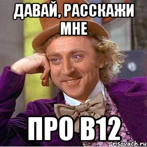 давай, расскажи мне про в12, Мем Ну давай расскажи (Вилли Вонка)