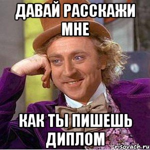 давай расскажи мне как ты пишешь диплом, Мем Ну давай расскажи (Вилли Вонка)