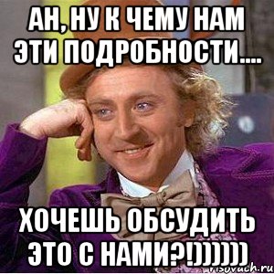 ан, ну к чему нам эти подробности.... хочешь обсудить это с нами?!)))))), Мем Ну давай расскажи (Вилли Вонка)