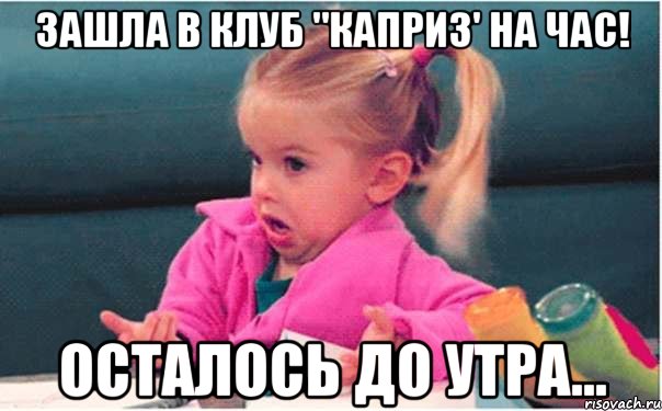 зашла в клуб "каприз' на час! осталось до утра..., Мем  Ты говоришь (девочка возмущается)