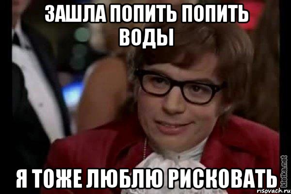 зашла попить попить воды я тоже люблю рисковать, Мем Остин Пауэрс (я тоже люблю рисковать)