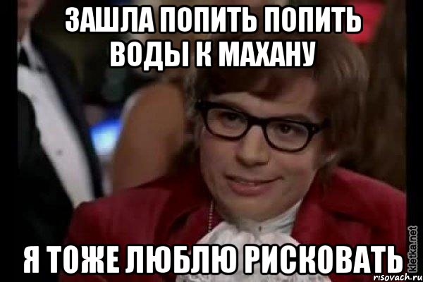 зашла попить попить воды к махану я тоже люблю рисковать, Мем Остин Пауэрс (я тоже люблю рисковать)