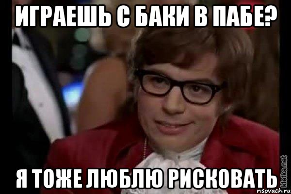 играешь с баки в пабе? я тоже люблю рисковать, Мем Остин Пауэрс (я тоже люблю рисковать)