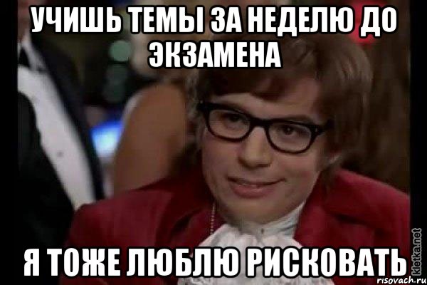 учишь темы за неделю до экзамена я тоже люблю рисковать, Мем Остин Пауэрс (я тоже люблю рисковать)