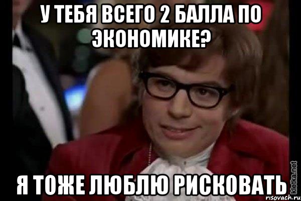 у тебя всего 2 балла по экономике? я тоже люблю рисковать, Мем Остин Пауэрс (я тоже люблю рисковать)