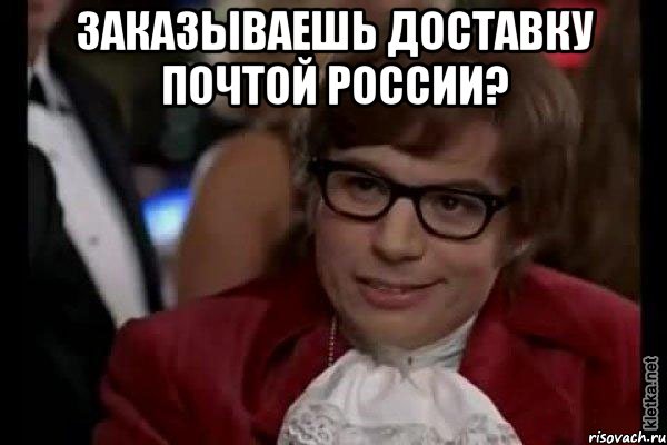 заказываешь доставку почтой россии? , Мем Остин Пауэрс (я тоже люблю рисковать)