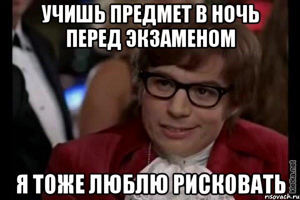 учишь предмет в ночь перед экзаменом я тоже люблю рисковать, Мем Остин Пауэрс (я тоже люблю рисковать)