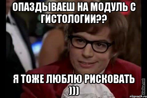 опаздываеш на модуль с гистологии?? я тоже люблю рисковать ))), Мем Остин Пауэрс (я тоже люблю рисковать)