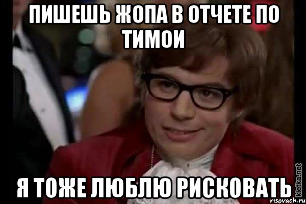 пишешь жопа в отчете по тимои я тоже люблю рисковать, Мем Остин Пауэрс (я тоже люблю рисковать)