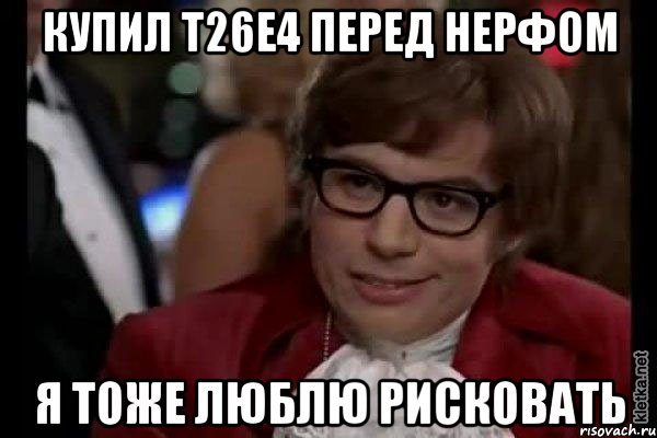 купил т26е4 перед нерфом я тоже люблю рисковать, Мем Остин Пауэрс (я тоже люблю рисковать)