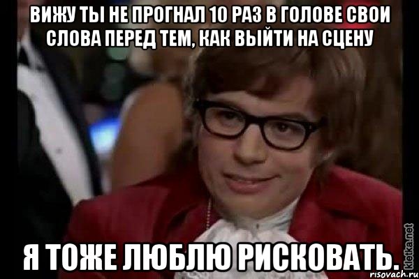 вижу ты не прогнал 10 раз в голове свои слова перед тем, как выйти на сцену я тоже люблю рисковать., Мем Остин Пауэрс (я тоже люблю рисковать)