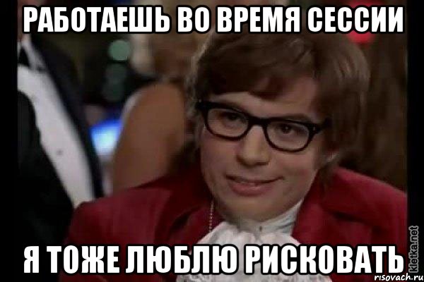 работаешь во время сессии я тоже люблю рисковать, Мем Остин Пауэрс (я тоже люблю рисковать)