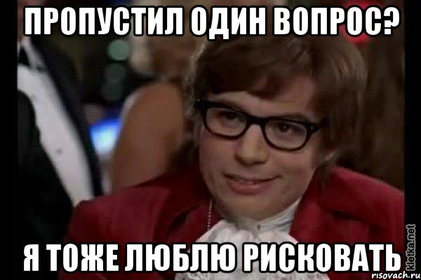 пропустил один вопрос? я тоже люблю рисковать, Мем Остин Пауэрс (я тоже люблю рисковать)