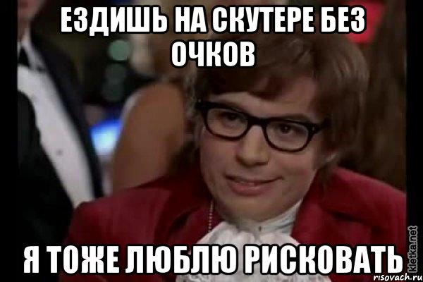 ездишь на скутере без очков я тоже люблю рисковать, Мем Остин Пауэрс (я тоже люблю рисковать)