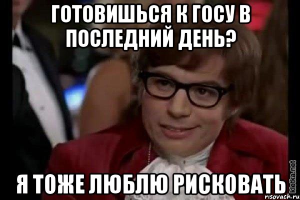 готовишься к госу в последний день? я тоже люблю рисковать, Мем Остин Пауэрс (я тоже люблю рисковать)