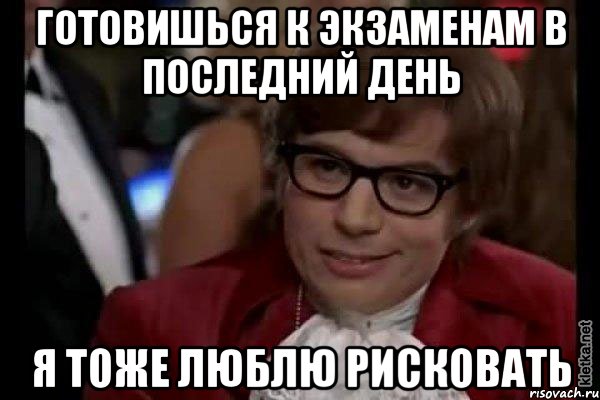 готовишься к экзаменам в последний день я тоже люблю рисковать, Мем Остин Пауэрс (я тоже люблю рисковать)