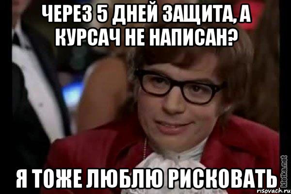 через 5 дней защита, а курсач не написан? я тоже люблю рисковать, Мем Остин Пауэрс (я тоже люблю рисковать)