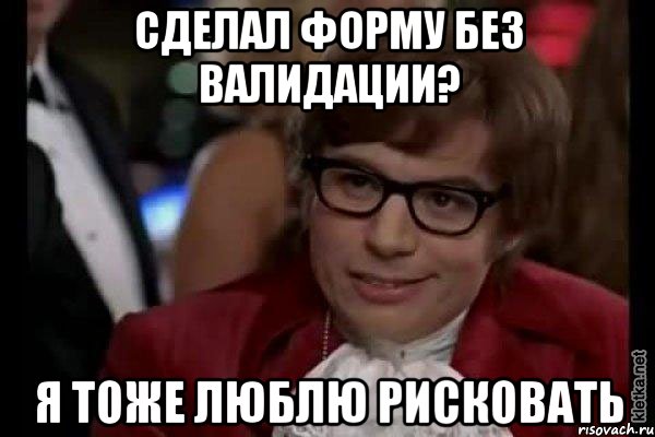 сделал форму без валидации? я тоже люблю рисковать, Мем Остин Пауэрс (я тоже люблю рисковать)