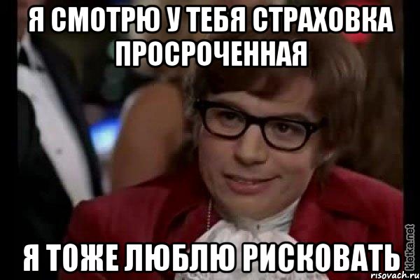 я смотрю у тебя страховка просроченная я тоже люблю рисковать, Мем Остин Пауэрс (я тоже люблю рисковать)