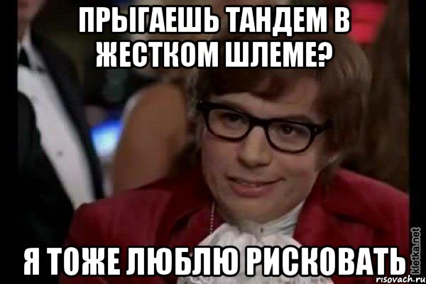 прыгаешь тандем в жестком шлеме? я тоже люблю рисковать, Мем Остин Пауэрс (я тоже люблю рисковать)