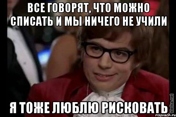 все говорят, что можно списать и мы ничего не учили я тоже люблю рисковать, Мем Остин Пауэрс (я тоже люблю рисковать)